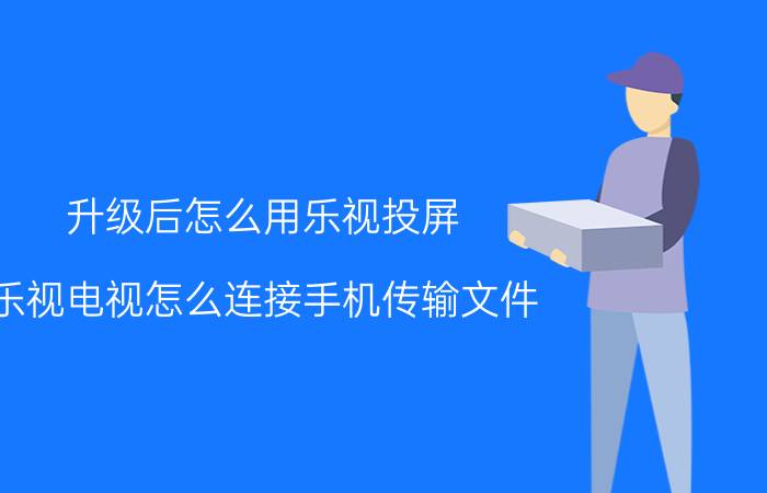 升级后怎么用乐视投屏 乐视电视怎么连接手机传输文件？